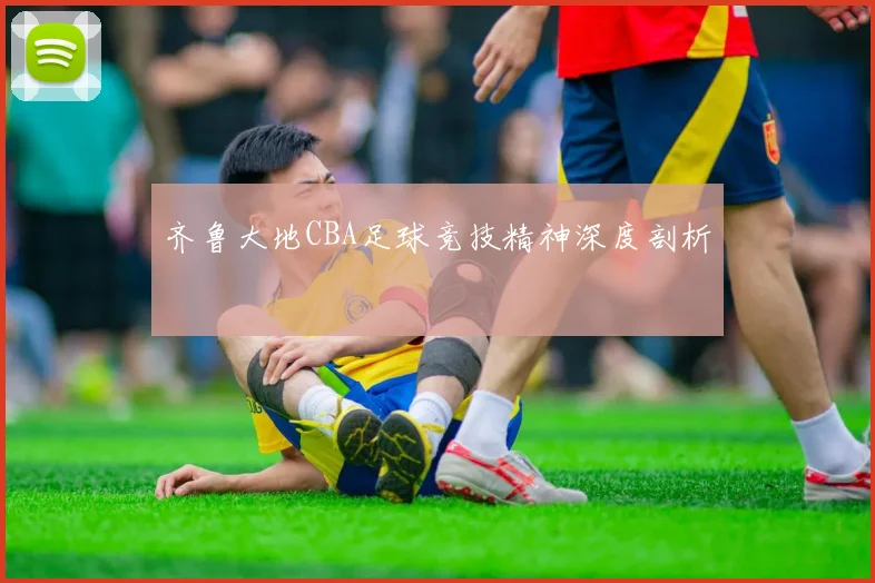齐鲁大地CBA足球竞技精神深度剖析