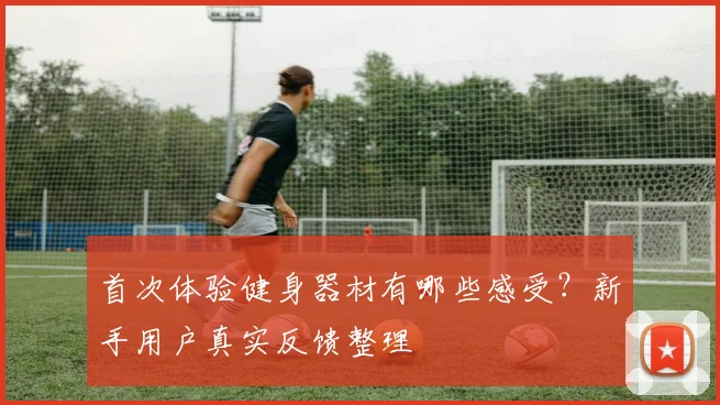 首次体验健身器材有哪些感受?新手用户真实反馈整理