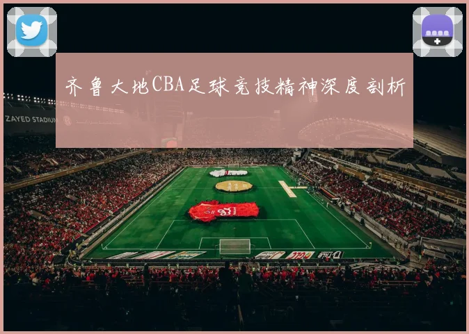 齐鲁大地CBA足球竞技精神深度剖析