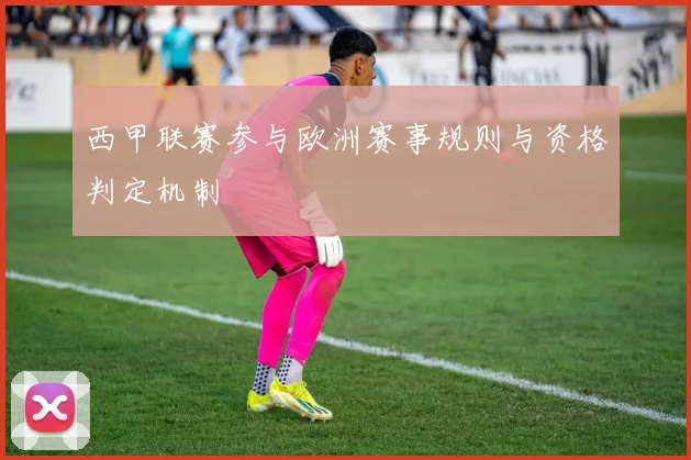 西甲联赛参与欧洲赛事规则与资格判定机制